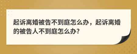 起訴離婚被告不到庭怎么辦，起訴離婚的被告人不到庭怎么辦?