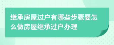 繼承房屋過戶有哪些步驟要怎么做房屋繼承過戶辦理
