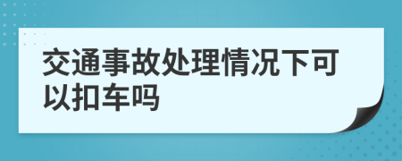 交通事故處理情況下可以扣車嗎
