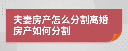 夫妻房產(chǎn)怎么分割離婚房產(chǎn)如何分割