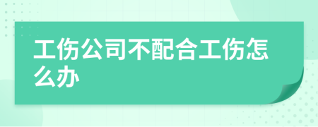 工傷公司不配合工傷怎么辦