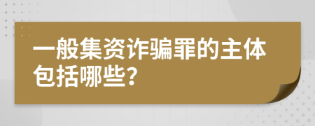 一般集資詐騙罪的主體包括哪些？