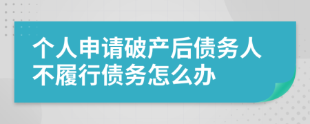 個人申請破產(chǎn)后債務(wù)人不履行債務(wù)怎么辦