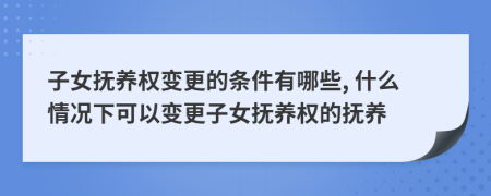 子女撫養(yǎng)權(quán)變更的條件有哪些, 什么情況下可以變更子女撫養(yǎng)權(quán)的撫養(yǎng)