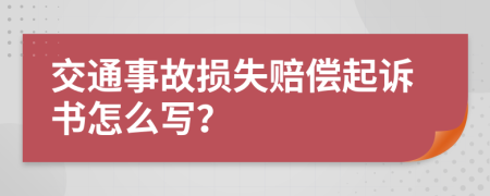 交通事故損失賠償起訴書怎么寫？