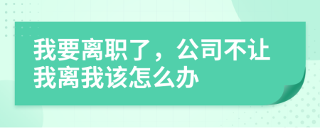 我要離職了，公司不讓我離我該怎么辦