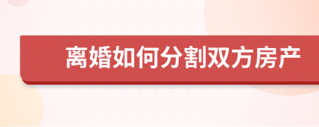 離婚如何分割雙方房產(chǎn)