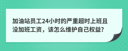加油站員工24小時(shí)的嚴(yán)重超時(shí)上班且沒加班工資，該怎么維護(hù)自己權(quán)益？