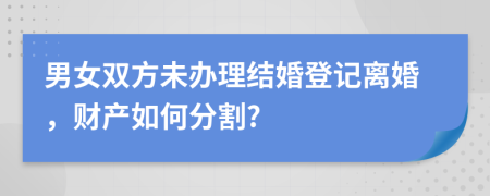 男女雙方未辦理結(jié)婚登記離婚，財產(chǎn)如何分割?