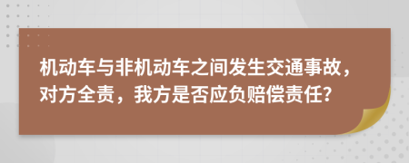 機(jī)動(dòng)車與非機(jī)動(dòng)車之間發(fā)生交通事故，對(duì)方全責(zé)，我方是否應(yīng)負(fù)賠償責(zé)任？