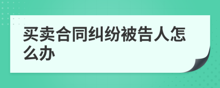 買賣合同糾紛被告人怎么辦