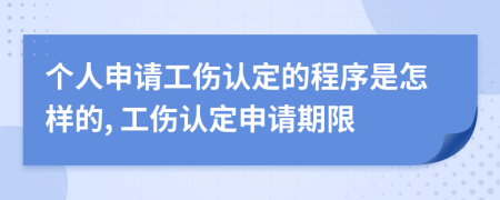 個(gè)人申請工傷認(rèn)定的程序是怎樣的, 工傷認(rèn)定申請期限
