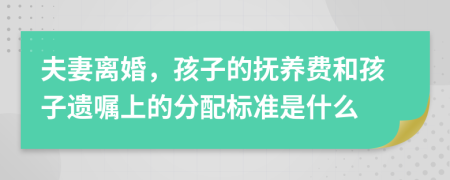 夫妻離婚，孩子的撫養(yǎng)費(fèi)和孩子遺囑上的分配標(biāo)準(zhǔn)是什么