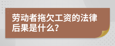 勞動者拖欠工資的法律后果是什么？