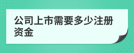 公司上市需要多少注冊資金