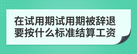 在試用期試用期被辭退要按什么標(biāo)準(zhǔn)結(jié)算工資