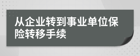 從企業(yè)轉(zhuǎn)到事業(yè)單位保險(xiǎn)轉(zhuǎn)移手續(xù)