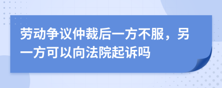 勞動爭議仲裁后一方不服，另一方可以向法院起訴嗎