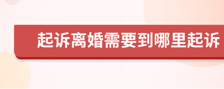 起訴離婚需要到哪里起訴