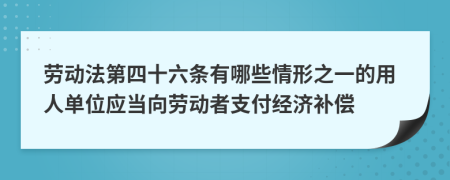 勞動法第四十六條有哪些情形之一的用人單位應當向勞動者支付經濟補償