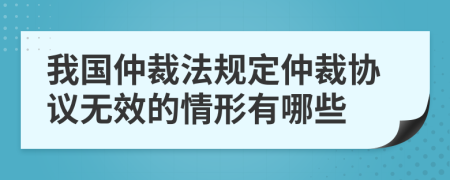 我國(guó)仲裁法規(guī)定仲裁協(xié)議無效的情形有哪些