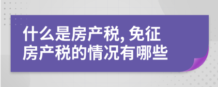 什么是房產稅, 免征房產稅的情況有哪些