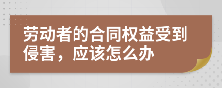 勞動者的合同權(quán)益受到侵害，應(yīng)該怎么辦