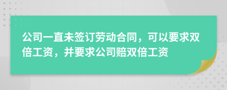  公司一直未簽訂勞動合同，可以要求雙倍工資，并要求公司賠雙倍工資
