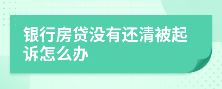 銀行房貸沒有還清被起訴怎么辦