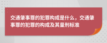 交通肇事罪的犯罪構(gòu)成是什么，交通肇事罪的犯罪的構(gòu)成及其量刑標(biāo)準(zhǔn)