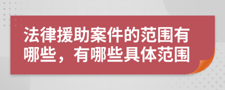法律援助案件的范圍有哪些，有哪些具體范圍