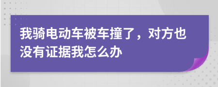 我騎電動(dòng)車被車撞了，對(duì)方也沒有證據(jù)我怎么辦