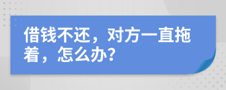 借錢不還，對方一直拖著，怎么辦？
