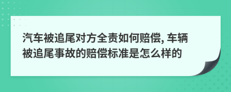 汽車被追尾對方全責(zé)如何賠償, 車輛被追尾事故的賠償標(biāo)準(zhǔn)是怎么樣的