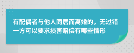 有配偶者與他人同居而離婚的，無(wú)過(guò)錯(cuò)一方可以要求損害賠償有哪些情形