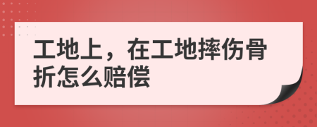 工地上，在工地摔傷骨折怎么賠償
