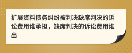 擴展資料債務(wù)糾紛被判決缺席判決的訴訟費用誰承擔(dān)，缺席判決的訴訟費用誰出