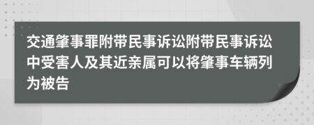 交通肇事罪附帶民事訴訟附帶民事訴訟中受害人及其近親屬可以將肇事車輛列為被告