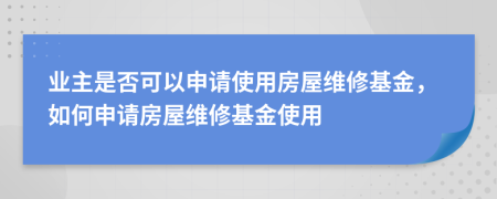 業(yè)主是否可以申請(qǐng)使用房屋維修基金，如何申請(qǐng)房屋維修基金使用