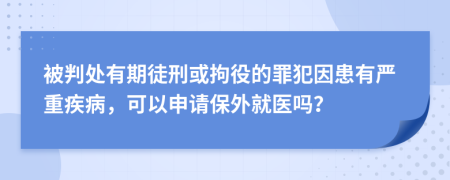 被判處有期徒刑或拘役的罪犯因患有嚴(yán)重疾病，可以申請保外就醫(yī)嗎？