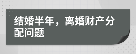 結(jié)婚半年，離婚財產(chǎn)分配問題