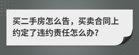 買二手房怎么告，買賣合同上約定了違約責(zé)任怎么辦？
