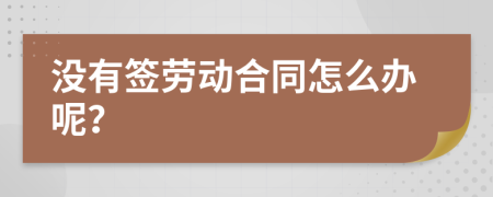 沒有簽勞動合同怎么辦呢？