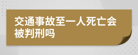 交通事故至一人死亡會(huì)被判刑嗎