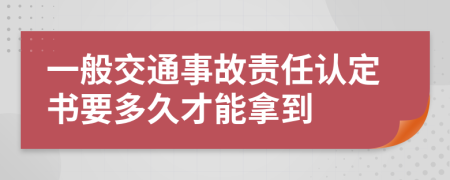 一般交通事故責(zé)任認(rèn)定書要多久才能拿到