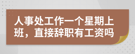 人事處工作一個星期上班，直接辭職有工資嗎