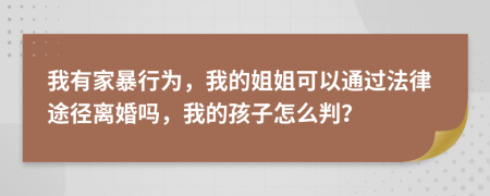 我有家暴行為，我的姐姐可以通過(guò)法律途徑離婚嗎，我的孩子怎么判？