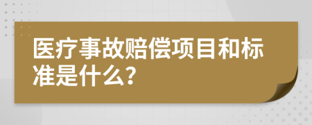 醫(yī)療事故賠償項目和標準是什么？