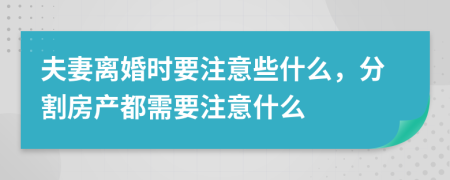 夫妻離婚時要注意些什么，分割房產都需要注意什么