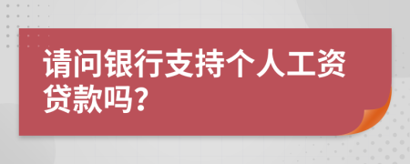 請問銀行支持個人工資貸款嗎？